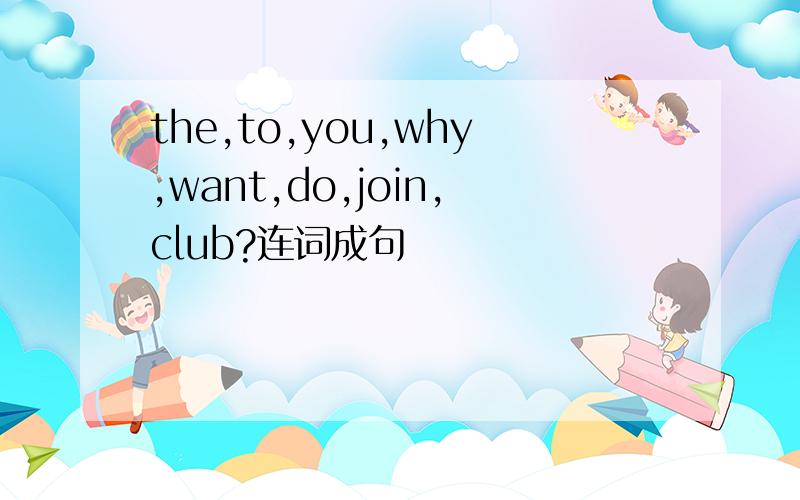 the,to,you,why,want,do,join,club?连词成句