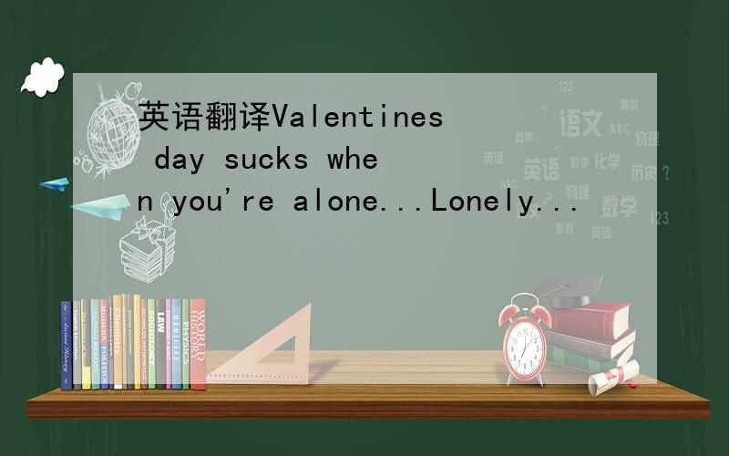 英语翻译Valentines day sucks when you're alone...Lonely...