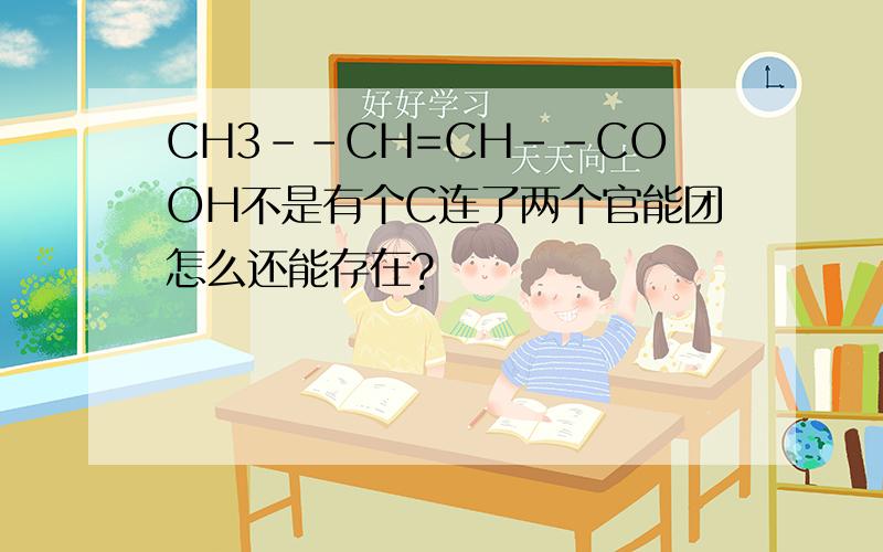 CH3--CH=CH--COOH不是有个C连了两个官能团怎么还能存在?