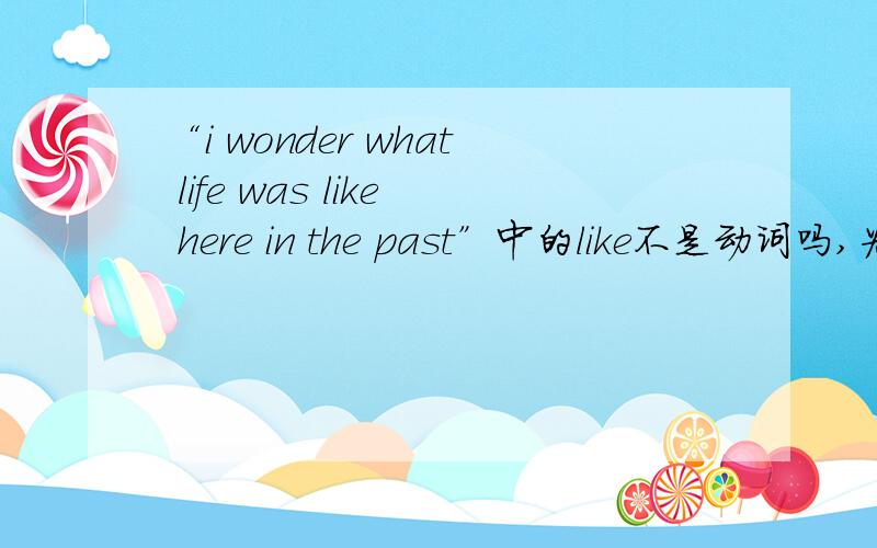 “i wonder what life was like here in the past”中的like不是动词吗,为什