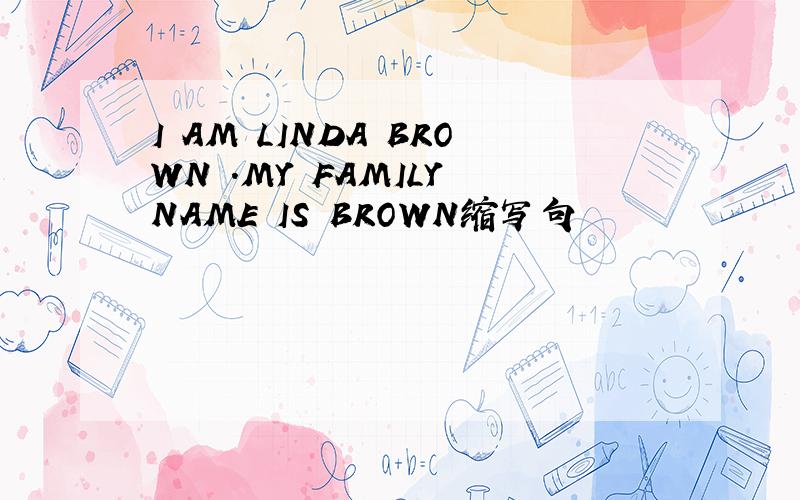 I AM LINDA BROWN .MY FAMILY NAME IS BROWN缩写句