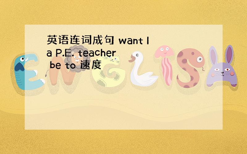 英语连词成句 want I a P.E. teacher be to 速度
