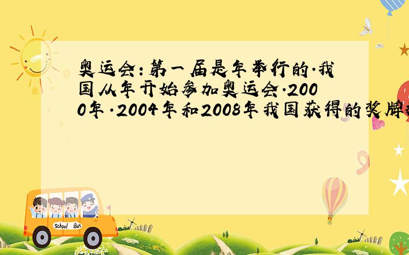 奥运会：第一届是年举行的.我国从年开始参加奥运会.2000年·2004年和2008年我国获得的奖牌数是