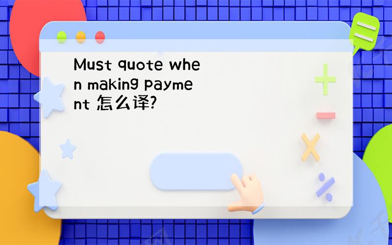 Must quote when making payment 怎么译?