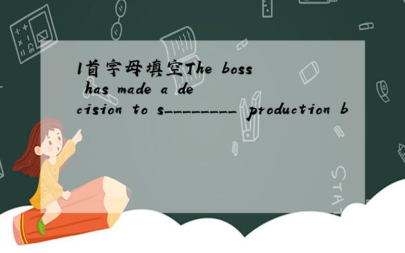 1首字母填空The boss has made a decision to s________ production b