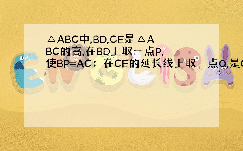 △ABC中,BD,CE是△ABC的高,在BD上取一点P,使BP=AC；在CE的延长线上取一点Q,是CQ=AB.连接AQ与