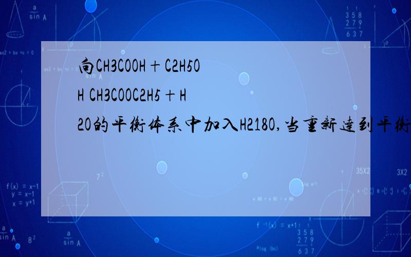 向CH3COOH+C2H5OH CH3COOC2H5+H2O的平衡体系中加入H218O,当重新达到平衡时,18O原子还应