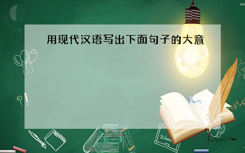 用现代汉语写出下面句子的大意