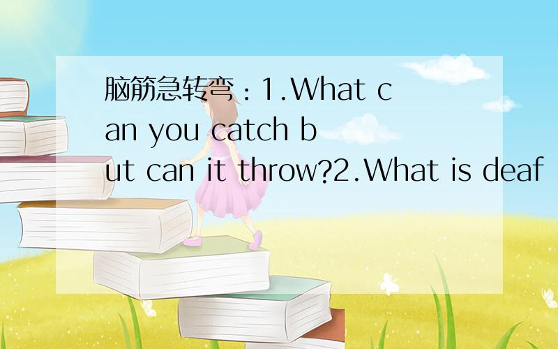 脑筋急转弯：1.What can you catch but can it throw?2.What is deaf（聋