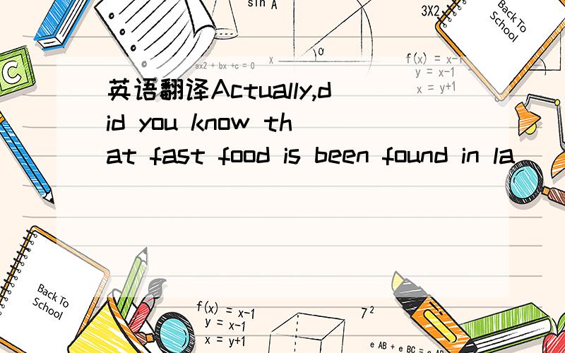 英语翻译Actually,did you know that fast food is been found in la