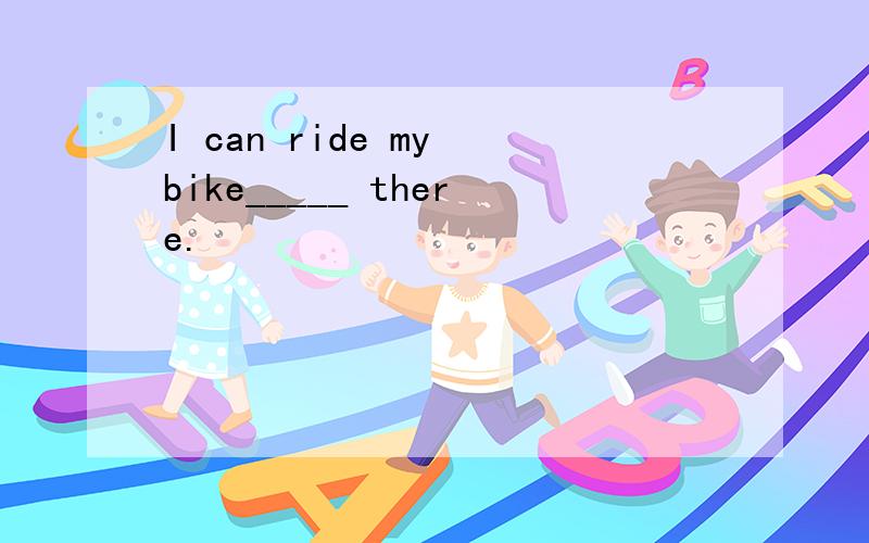 I can ride my bike_____ there.