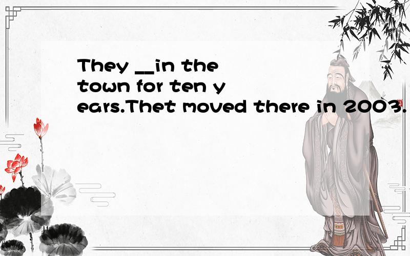 They __in the town for ten years.Thet moved there in 2003.