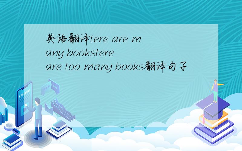 英语翻译tere are many bookstere are too many books翻译句子