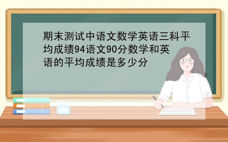 期末测试中语文数学英语三科平均成绩94语文90分数学和英语的平均成绩是多少分