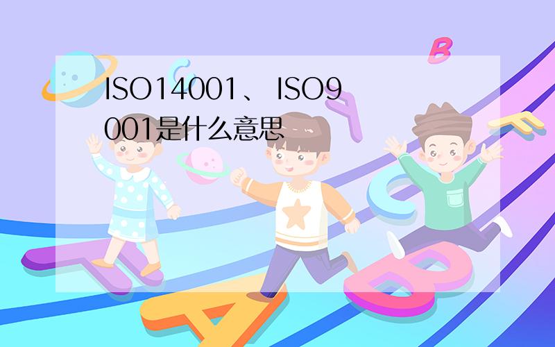 ISO14001、 ISO9001是什么意思