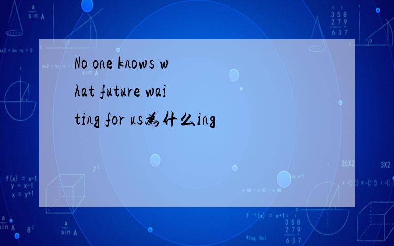 No one knows what future waiting for us为什么ing