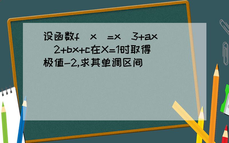 设函数f(x)=x^3+ax^2+bx+c在X=1时取得极值-2,求其单调区间