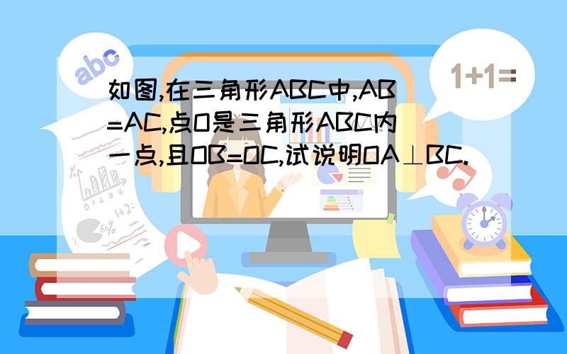 如图,在三角形ABC中,AB=AC,点O是三角形ABC内一点,且OB=OC,试说明OA⊥BC.