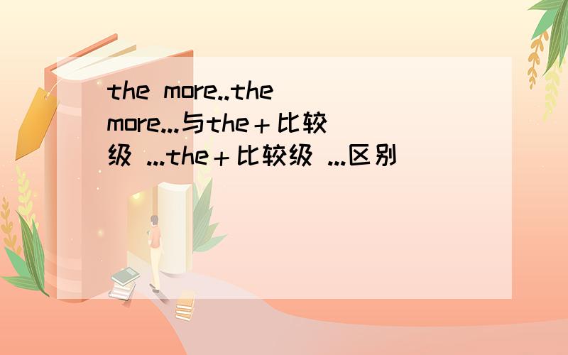 the more..the more...与the＋比较级 ...the＋比较级 ...区别