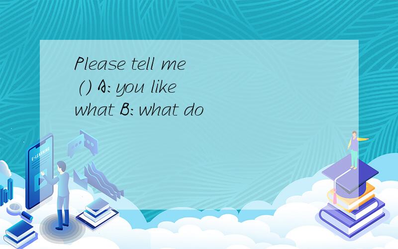 Please tell me() A：you like what B:what do