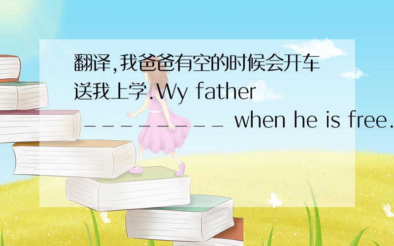 翻译,我爸爸有空的时候会开车送我上学.Wy father ________ when he is free.