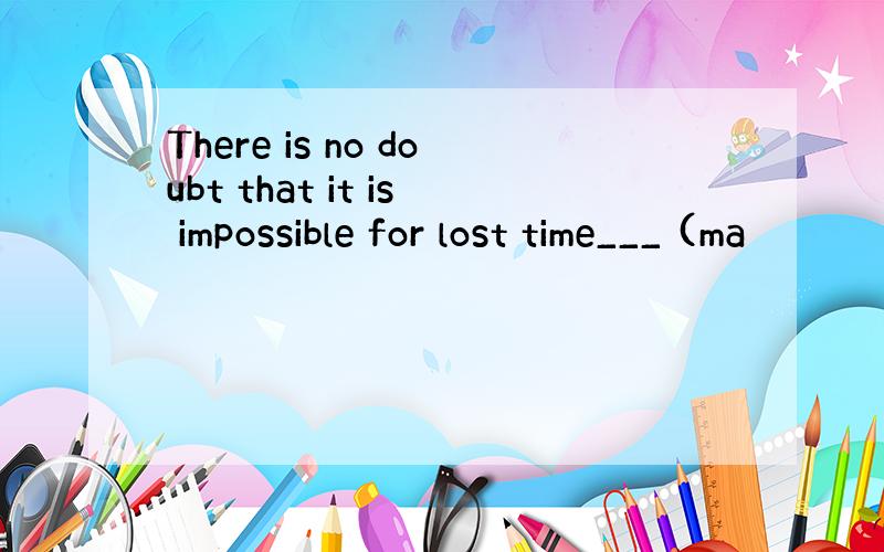 There is no doubt that it is impossible for lost time___ (ma