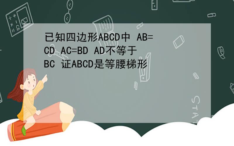 已知四边形ABCD中 AB=CD AC=BD AD不等于BC 证ABCD是等腰梯形