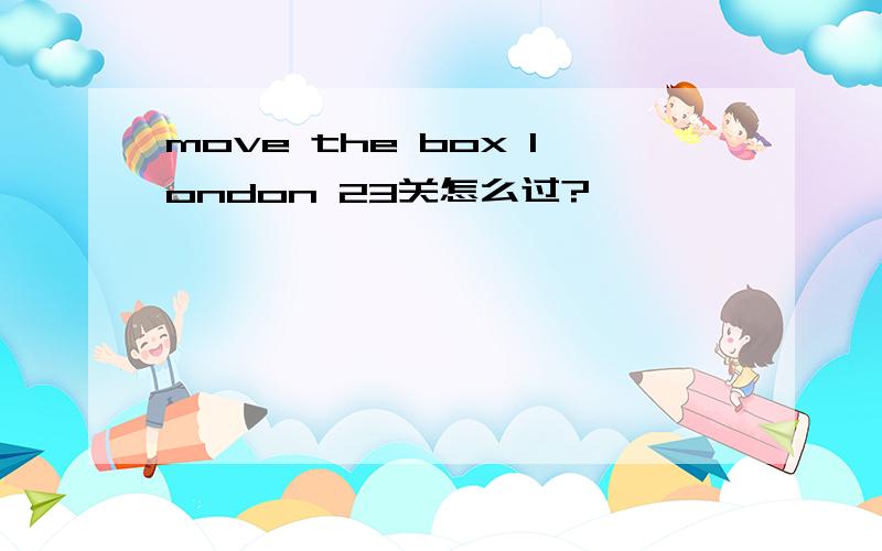 move the box london 23关怎么过?