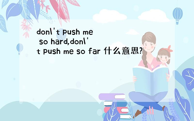 don\'t push me so hard,don\'t push me so far 什么意思?
