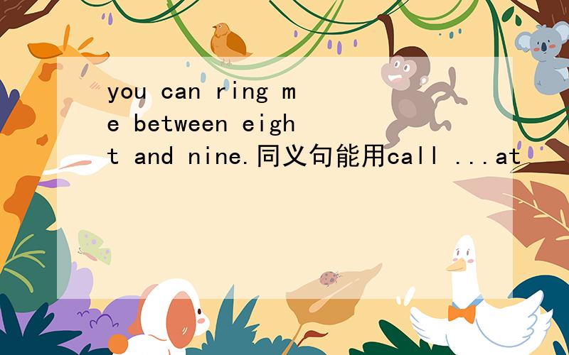 you can ring me between eight and nine.同义句能用call ...at