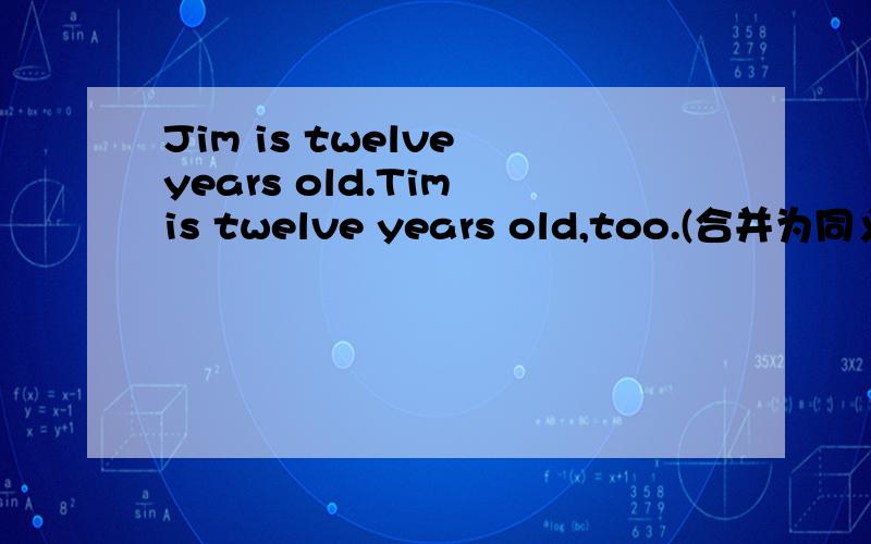 Jim is twelve years old.Tim is twelve years old,too.(合并为同义句)
