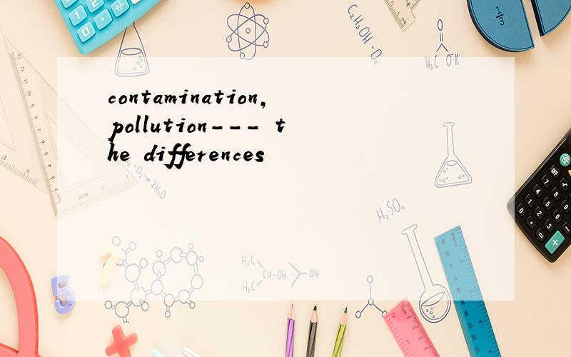 contamination,pollution--- the differences