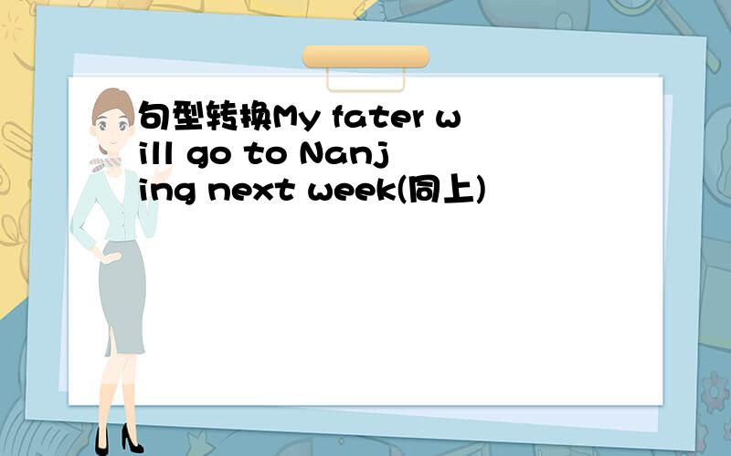句型转换My fater will go to Nanjing next week(同上)