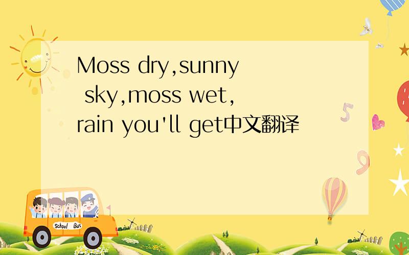 Moss dry,sunny sky,moss wet,rain you'll get中文翻译