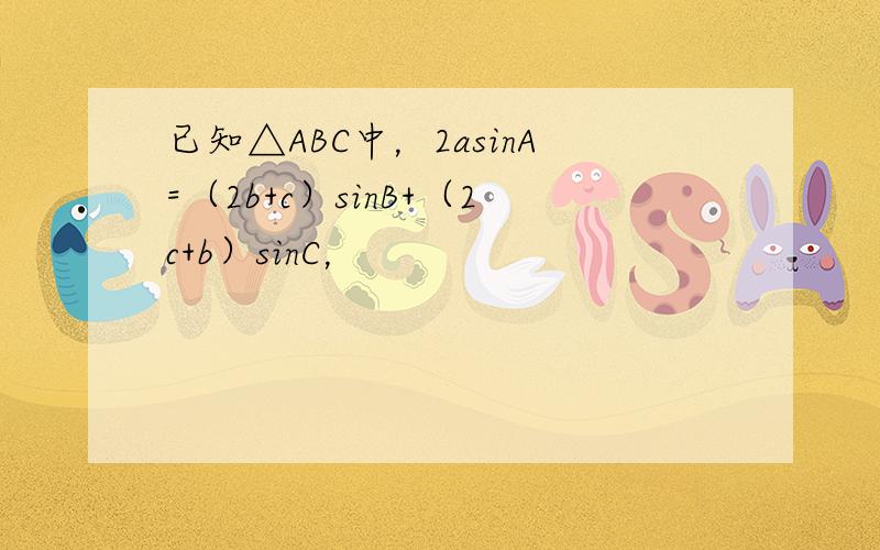 已知△ABC中，2asinA=（2b+c）sinB+（2c+b）sinC，
