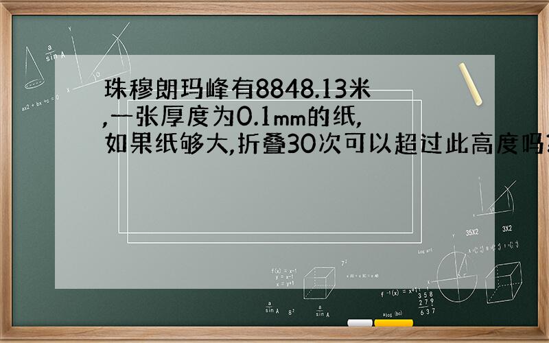 珠穆朗玛峰有8848.13米,一张厚度为0.1mm的纸,如果纸够大,折叠30次可以超过此高度吗?