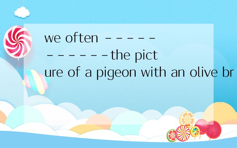 we often -----------the picture of a pigeon with an olive br