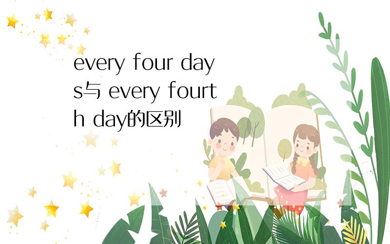 every four days与 every fourth day的区别