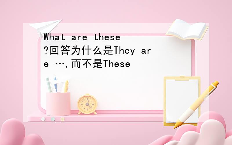 What are these?回答为什么是They are …,而不是These