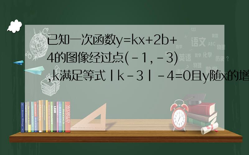 已知一次函数y=kx+2b+4的图像经过点(-1,-3),k满足等式|k-3|-4=0且y随x的增大而减小求这个一次函数