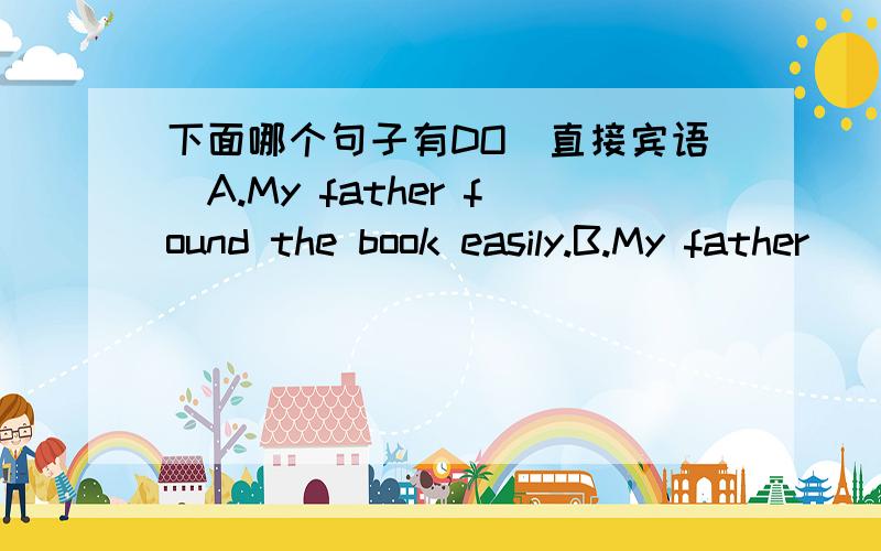下面哪个句子有DO（直接宾语)A.My father found the book easily.B.My father