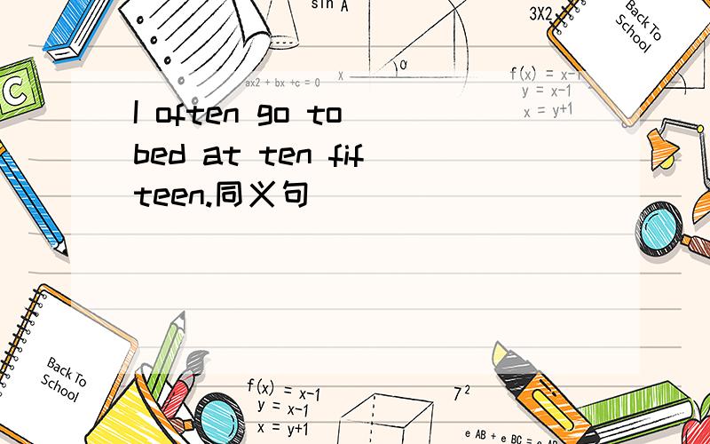 I often go to bed at ten fifteen.同义句