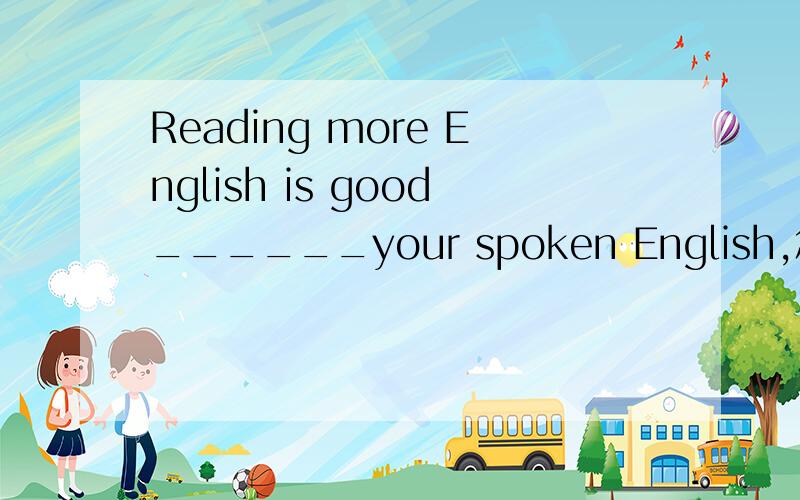Reading more English is good______your spoken English,怎么填