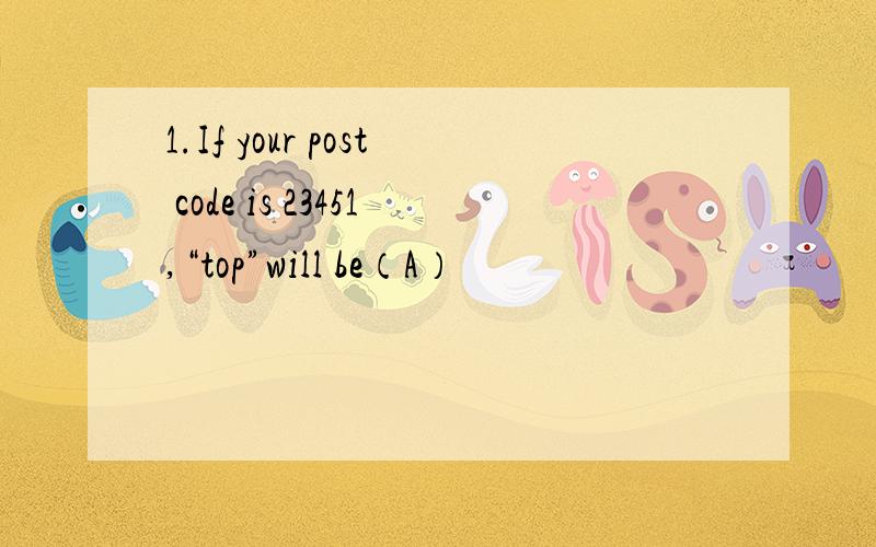 1.If your post code is 23451,“top”will be（A）