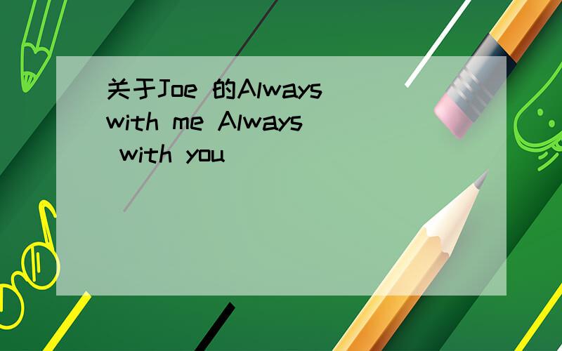 关于Joe 的Always with me Always with you