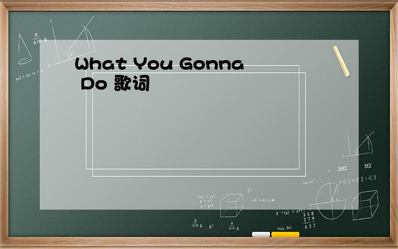 What You Gonna Do 歌词