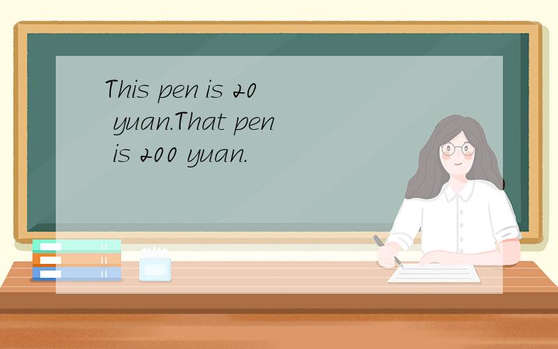 This pen is 20 yuan.That pen is 200 yuan.