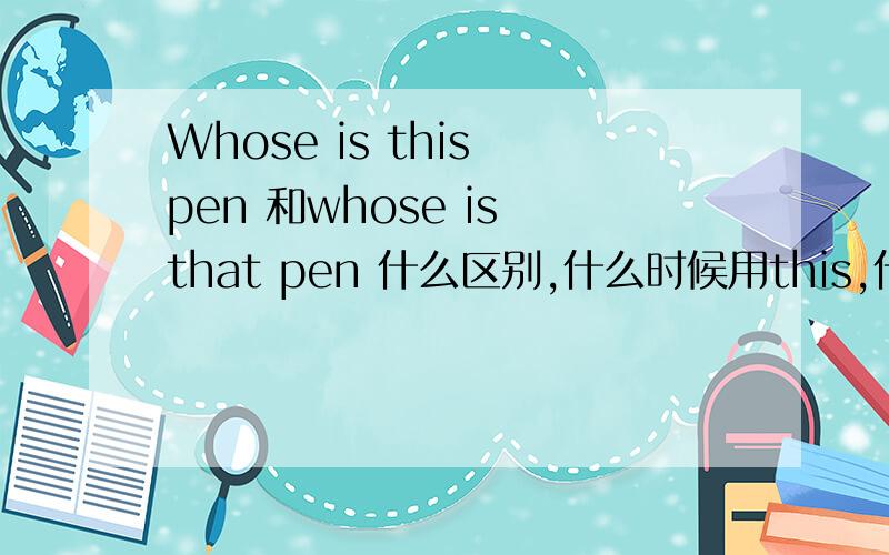 Whose is this pen 和whose is that pen 什么区别,什么时候用this,什么时候用tha