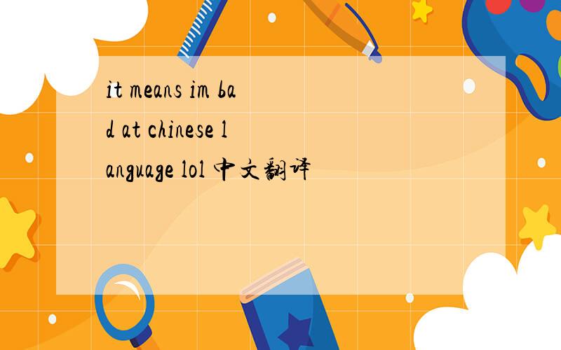 it means im bad at chinese language lol 中文翻译