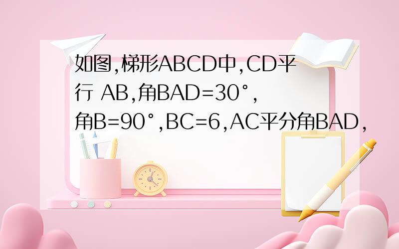 如图,梯形ABCD中,CD平行 AB,角BAD=30°,角B=90°,BC=6,AC平分角BAD,